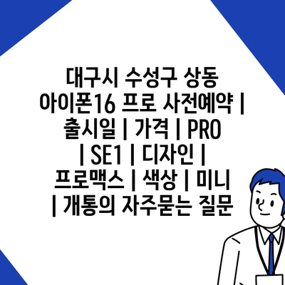 대구시 수성구 상동 아이폰16 프로 사전예약 | 출시일 | 가격 | PRO | SE1 | 디자인 | 프로맥스 | 색상 | 미니 | 개통