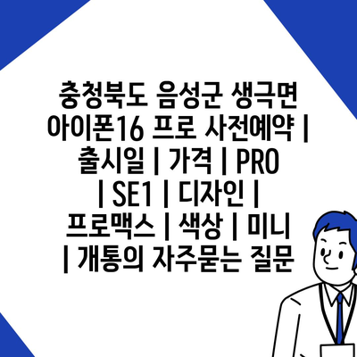 충청북도 음성군 생극면 아이폰16 프로 사전예약 | 출시일 | 가격 | PRO | SE1 | 디자인 | 프로맥스 | 색상 | 미니 | 개통