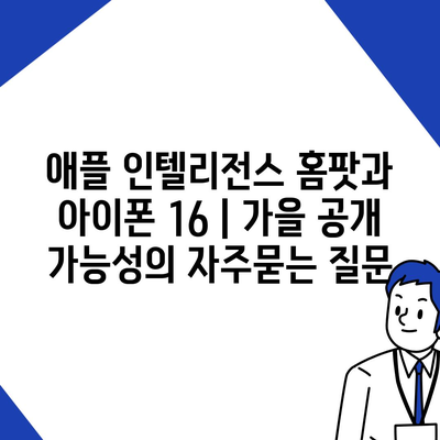 애플 인텔리전스 홈팟과 아이폰 16 | 가을 공개 가능성