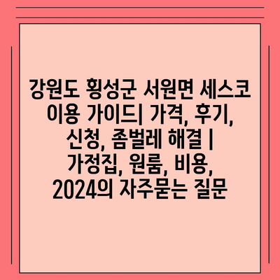 강원도 횡성군 서원면 세스코 이용 가이드| 가격, 후기, 신청, 좀벌레 해결 | 가정집, 원룸, 비용, 2024