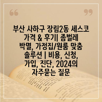 부산 사하구 장림2동 세스코 가격 & 후기| 좀벌레 박멸, 가정집/원룸 맞춤 솔루션 | 비용, 신청, 가입, 진단, 2024