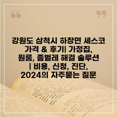 강원도 삼척시 하장면 세스코 가격 & 후기| 가정집, 원룸, 좀벌레 해결 솔루션 | 비용, 신청, 진단, 2024