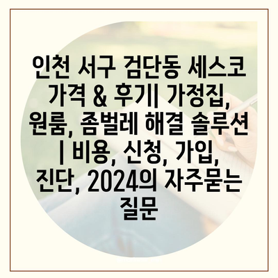 인천 서구 검단동 세스코 가격 & 후기| 가정집, 원룸, 좀벌레 해결 솔루션 | 비용, 신청, 가입, 진단, 2024