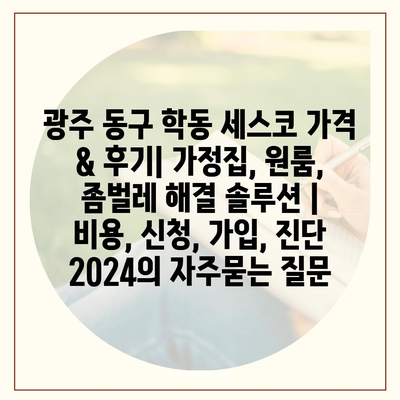 광주 동구 학동 세스코 가격 & 후기| 가정집, 원룸, 좀벌레 해결 솔루션 | 비용, 신청, 가입, 진단 2024