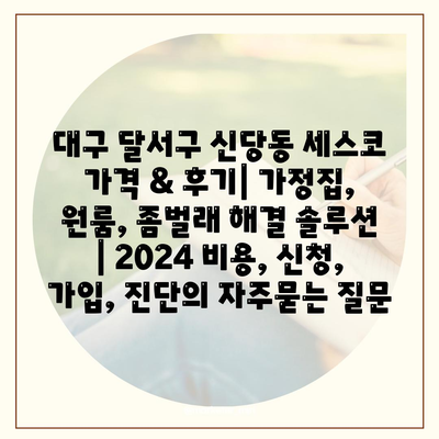 대구 달서구 신당동 세스코 가격 & 후기| 가정집, 원룸, 좀벌래 해결 솔루션 | 2024 비용, 신청, 가입, 진단