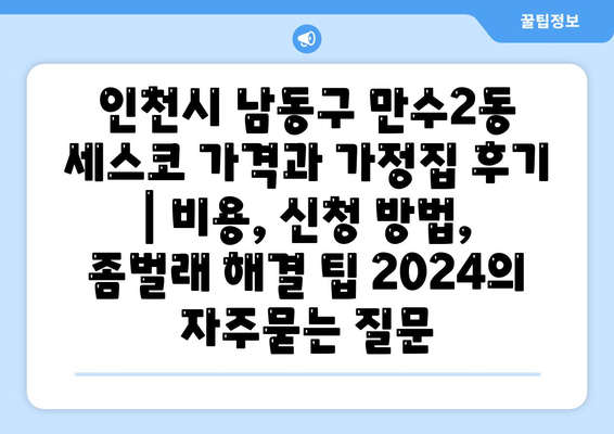 인천시 남동구 만수2동 세스코 가격과 가정집 후기 | 비용, 신청 방법, 좀벌래 해결 팁 2024