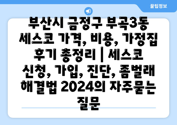 부산시 금정구 부곡3동 세스코 가격, 비용, 가정집 후기 총정리 | 세스코 신청, 가입, 진단, 좀벌래 해결법 2024