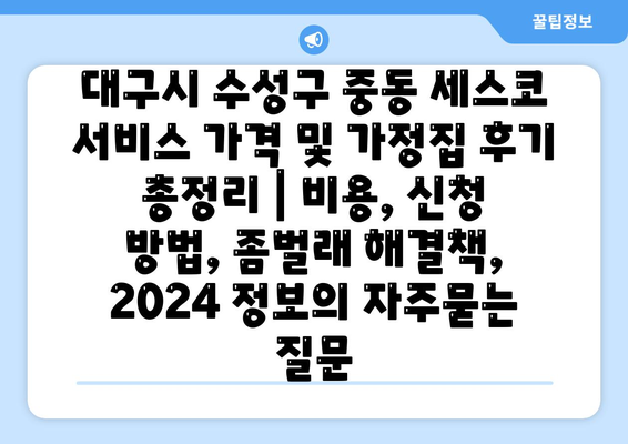 대구시 수성구 중동 세스코 서비스 가격 및 가정집 후기 총정리 | 비용, 신청 방법, 좀벌래 해결책, 2024 정보