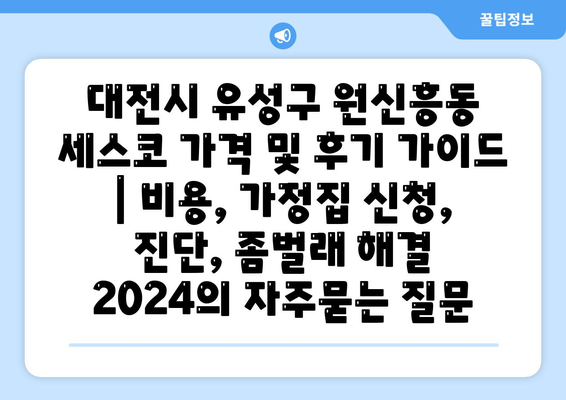 대전시 유성구 원신흥동 세스코 가격 및 후기 가이드 | 비용, 가정집 신청, 진단, 좀벌래 해결 2024