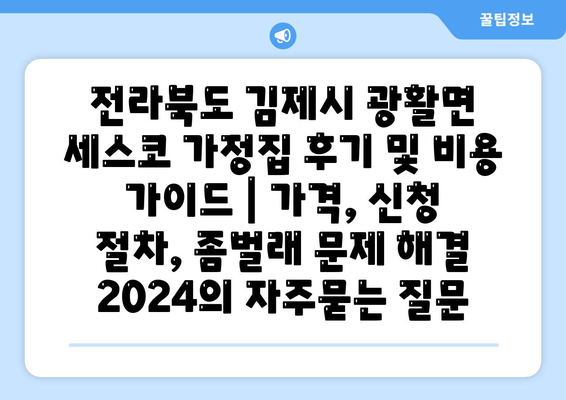 전라북도 김제시 광활면 세스코 가정집 후기 및 비용 가이드 | 가격, 신청 절차, 좀벌래 문제 해결 2024