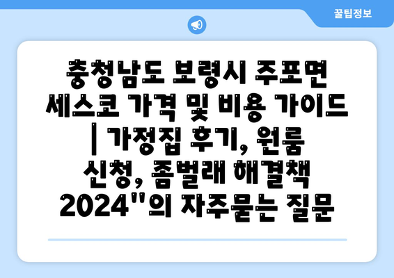 충청남도 보령시 주포면 세스코 가격 및 비용 가이드 | 가정집 후기, 원룸 신청, 좀벌래 해결책 2024"