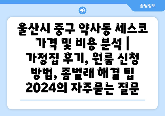 울산시 중구 약사동 세스코 가격 및 비용 분석 | 가정집 후기, 원룸 신청 방법, 좀벌래 해결 팁 2024