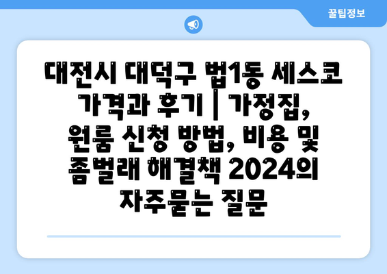 대전시 대덕구 법1동 세스코 가격과 후기 | 가정집, 원룸 신청 방법, 비용 및 좀벌래 해결책 2024