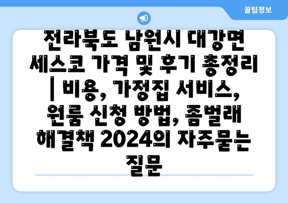 전라북도 남원시 대강면 세스코 가격 및 후기 총정리 | 비용, 가정집 서비스, 원룸 신청 방법, 좀벌래 해결책 2024