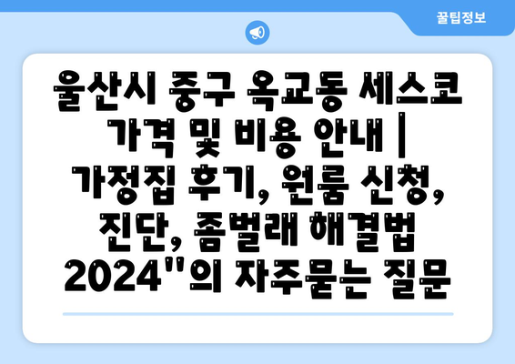 울산시 중구 옥교동 세스코 가격 및 비용 안내 | 가정집 후기, 원룸 신청, 진단, 좀벌래 해결법 2024"