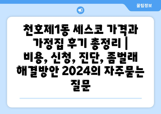 천호제1동 세스코 가격과 가정집 후기 총정리 | 비용, 신청, 진단, 좀벌래 해결방안 2024