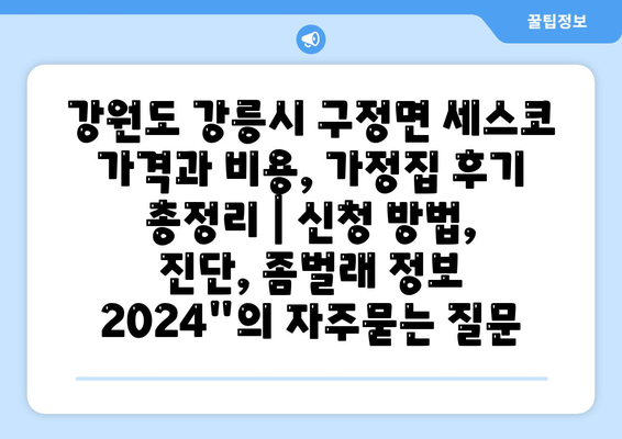 강원도 강릉시 구정면 세스코 가격과 비용, 가정집 후기 총정리 | 신청 방법, 진단, 좀벌래 정보 2024"