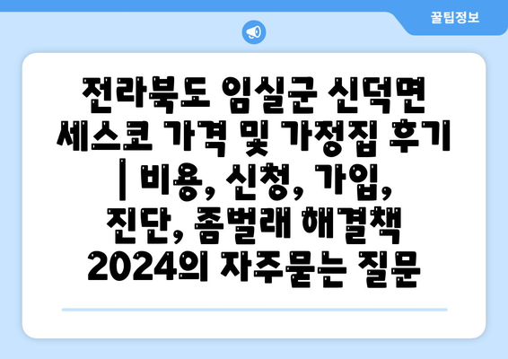 전라북도 임실군 신덕면 세스코 가격 및 가정집 후기 | 비용, 신청, 가입, 진단, 좀벌래 해결책 2024