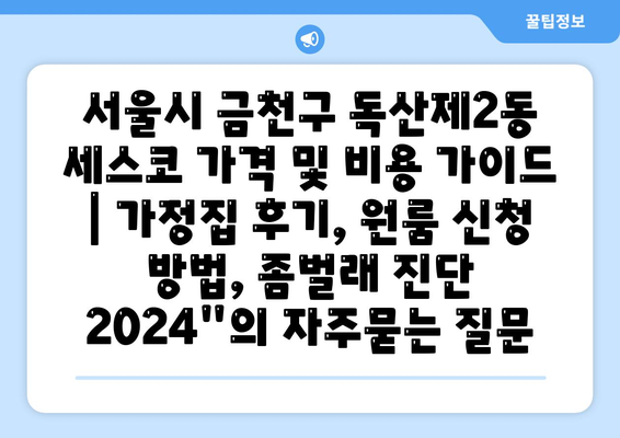 서울시 금천구 독산제2동 세스코 가격 및 비용 가이드 | 가정집 후기, 원룸 신청 방법, 좀벌래 진단 2024"