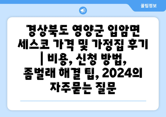 경상북도 영양군 입암면 세스코 가격 및 가정집 후기 | 비용, 신청 방법, 좀벌래 해결 팁, 2024