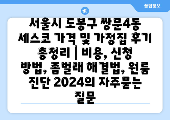 서울시 도봉구 쌍문4동 세스코 가격 및 가정집 후기 총정리 | 비용, 신청 방법, 좀벌래 해결법, 원룸 진단 2024