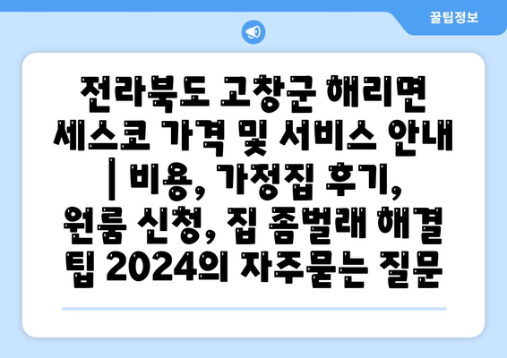 전라북도 고창군 해리면 세스코 가격 및 서비스 안내 | 비용, 가정집 후기, 원룸 신청, 집 좀벌래 해결 팁 2024