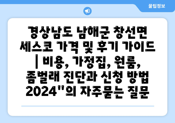 경상남도 남해군 창선면 세스코 가격 및 후기 가이드 | 비용, 가정집, 원룸, 좀벌래 진단과 신청 방법 2024"