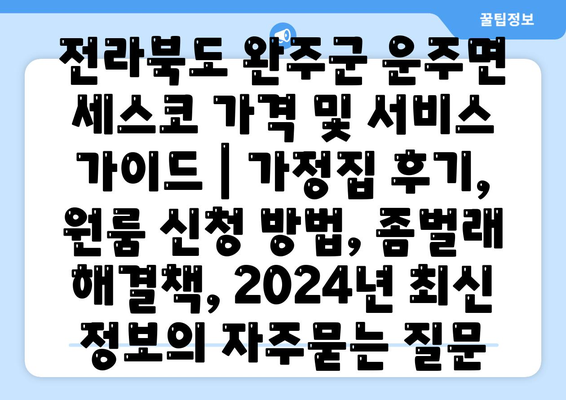 전라북도 완주군 운주면 세스코 가격 및 서비스 가이드 | 가정집 후기, 원룸 신청 방법, 좀벌래 해결책, 2024년 최신 정보