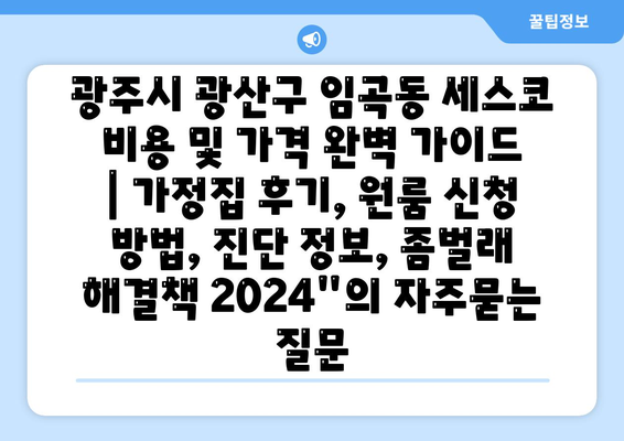 광주시 광산구 임곡동 세스코 비용 및 가격 완벽 가이드 | 가정집 후기, 원룸 신청 방법, 진단 정보, 좀벌래 해결책 2024"