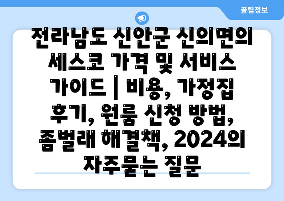 전라남도 신안군 신의면의 세스코 가격 및 서비스 가이드 | 비용, 가정집 후기, 원룸 신청 방법, 좀벌래 해결책, 2024