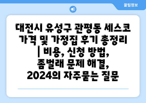 대전시 유성구 관평동 세스코 가격 및 가정집 후기 총정리 | 비용, 신청 방법, 좀벌래 문제 해결, 2024