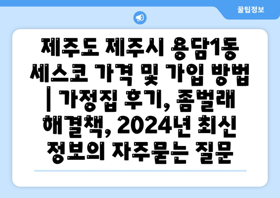 제주도 제주시 용담1동 세스코 가격 및 가입 방법 | 가정집 후기, 좀벌래 해결책, 2024년 최신 정보