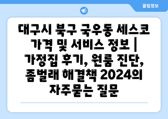 대구시 북구 국우동 세스코 가격 및 서비스 정보 | 가정집 후기, 원룸 진단, 좀벌래 해결책 2024