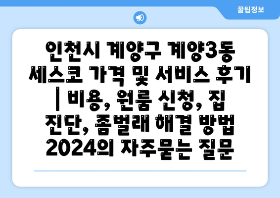 인천시 계양구 계양3동 세스코 가격 및 서비스 후기 | 비용, 원룸 신청, 집 진단, 좀벌래 해결 방법 2024