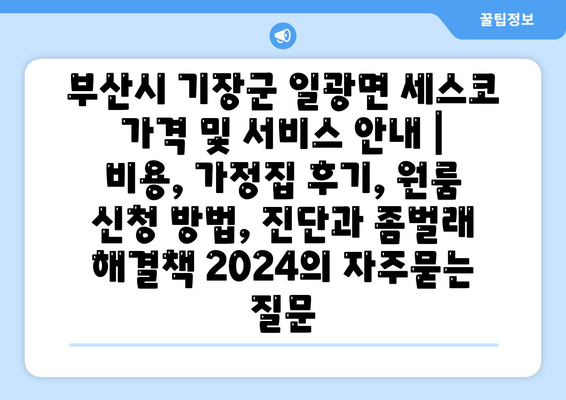 부산시 기장군 일광면 세스코 가격 및 서비스 안내 | 비용, 가정집 후기, 원룸 신청 방법, 진단과 좀벌래 해결책 2024