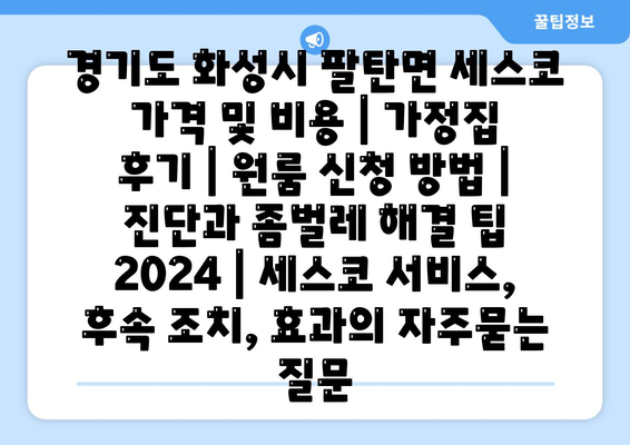 경기도 화성시 팔탄면 세스코 가격 및 비용 | 가정집 후기 | 원룸 신청 방법 | 진단과 좀벌레 해결 팁 2024 | 세스코 서비스, 후속 조치, 효과