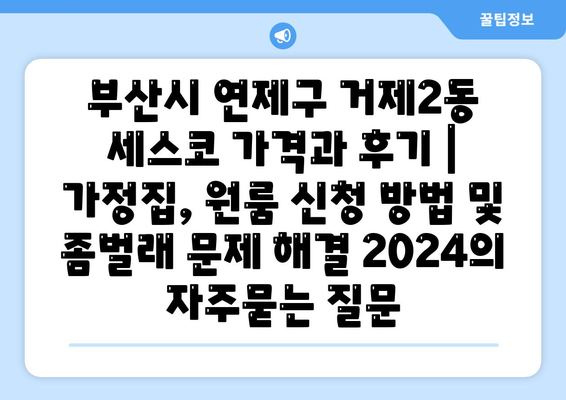 부산시 연제구 거제2동 세스코 가격과 후기 | 가정집, 원룸 신청 방법 및 좀벌래 문제 해결 2024