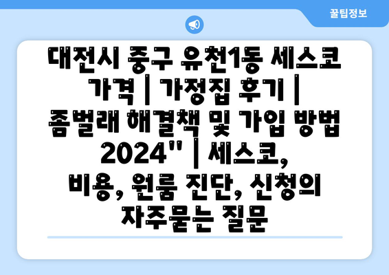 대전시 중구 유천1동 세스코 가격 | 가정집 후기 | 좀벌래 해결책 및 가입 방법 2024" | 세스코, 비용, 원룸 진단, 신청