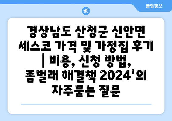 경상남도 산청군 신안면 세스코 가격 및 가정집 후기 | 비용, 신청 방법, 좀벌래 해결책 2024