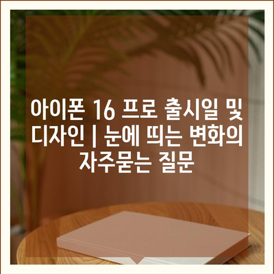 아이폰 16 프로 출시일 및 디자인 | 눈에 띄는 변화