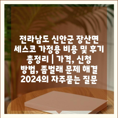 전라남도 신안군 장산면 세스코 가정용 비용 및 후기 총정리 | 가격, 신청 방법, 좀벌래 문제 해결 2024