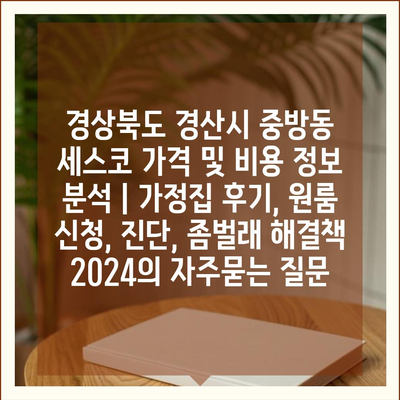 경상북도 경산시 중방동 세스코 가격 및 비용 정보 분석 | 가정집 후기, 원룸 신청, 진단, 좀벌래 해결책 2024