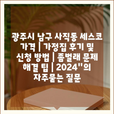 광주시 남구 사직동 세스코 가격 | 가정집 후기 및 신청 방법 | 좀벌래 문제 해결 팁 | 2024"