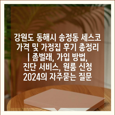 강원도 동해시 송정동 세스코 가격 및 가정집 후기 총정리 | 좀벌래, 가입 방법, 진단 서비스, 원룸 신청 2024