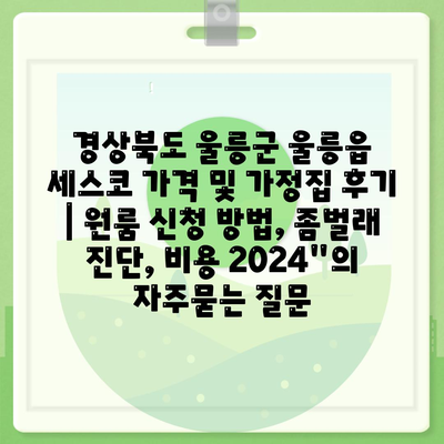 경상북도 울릉군 울릉읍 세스코 가격 및 가정집 후기 | 원룸 신청 방법, 좀벌래 진단, 비용 2024"