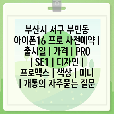 부산시 서구 부민동 아이폰16 프로 사전예약 | 출시일 | 가격 | PRO | SE1 | 디자인 | 프로맥스 | 색상 | 미니 | 개통