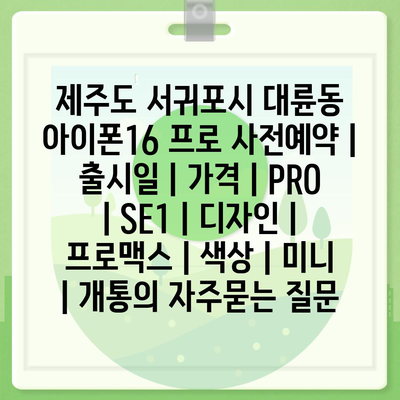 제주도 서귀포시 대륜동 아이폰16 프로 사전예약 | 출시일 | 가격 | PRO | SE1 | 디자인 | 프로맥스 | 색상 | 미니 | 개통