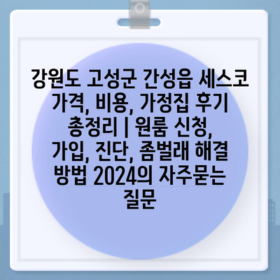 강원도 고성군 간성읍 세스코 가격, 비용, 가정집 후기 총정리 | 원룸 신청, 가입, 진단, 좀벌래 해결 방법 2024