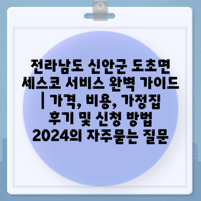 전라남도 신안군 도초면 세스코 서비스 완벽 가이드 | 가격, 비용, 가정집 후기 및 신청 방법 2024