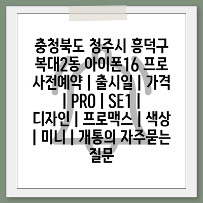 충청북도 청주시 흥덕구 복대2동 아이폰16 프로 사전예약 | 출시일 | 가격 | PRO | SE1 | 디자인 | 프로맥스 | 색상 | 미니 | 개통